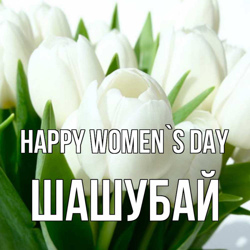 Greetings card с именем, ШАШУБАЙ happy women`s day цветы Greetings with text for free download 